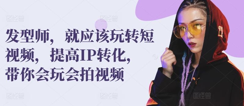 发型师,就应该玩转短视频,提高IP转化,带你会玩会拍视频