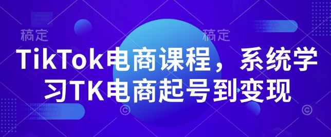 TikTok电商课程，​系统学习TK电商起号到变现-搞钱日记