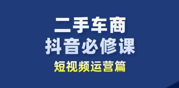 二手车商抖音必修课短视频运营，二手车行业从业者新赛道-搞钱日记