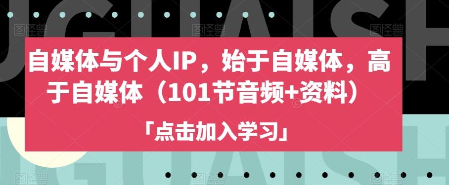 自媒体与个人IP，始于自媒体，高于自媒体（101节音频+资料）-搞钱日记