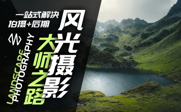 风光摄影大师之路(拍摄+后期)，一站式解决拍摄+后期-搞钱日记