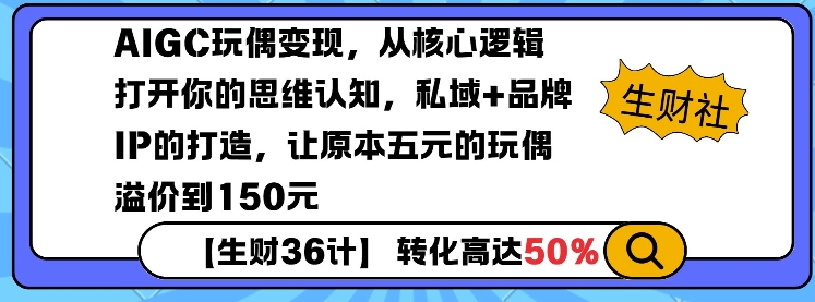 AIGC玩偶变现，从核心逻辑打开你的思维认知，私域+品牌IP的打造，让原本五元的玩偶溢价到150元-搞钱日记