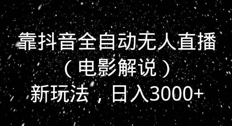 靠抖音全自动无人直播（电影解说）新玩法，日入3000+-搞钱日记