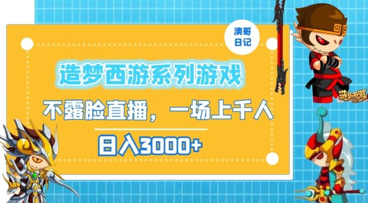 造梦西游系列游戏不露脸直播，回忆杀一场直播上千人，日入3000+【揭秘】-搞钱日记