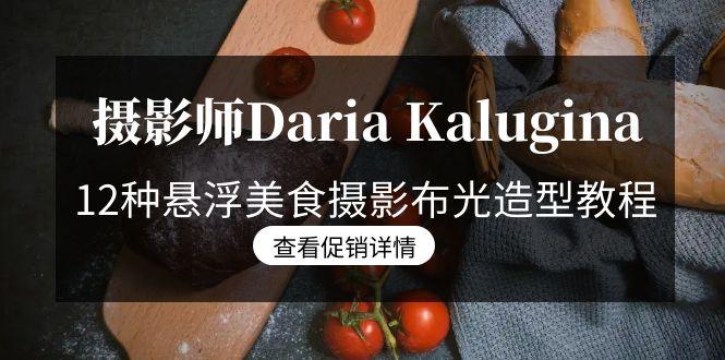 摄影师Daria Kalugina 12种悬浮美食摄影布光造型教程-21节课-中文字幕-搞钱日记