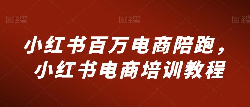 小红书百万电商陪跑，小红书电商培训教程-搞钱日记