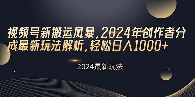 视频号新搬运风暴，2024年创作者分成最新玩法解析，轻松日入1000+-搞钱日记