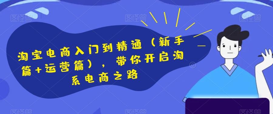 淘宝电商入门到精通（新手篇+运营篇），带你开启淘系电商之路-搞钱日记