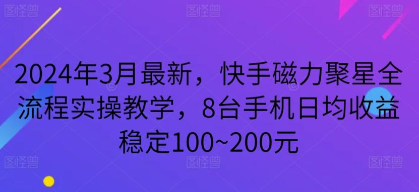 2024年3月最新，快手磁力聚星全流程实操教学，8台手机日均收益稳定100~200元【揭秘】-搞钱日记