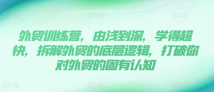 外贸训练营，由浅到深，学得超快，拆解外贸的底层逻辑，打破你对外贸的固有认知-搞钱日记