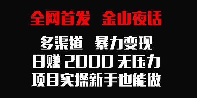 全网首发，金山夜话多渠道暴力变现，日赚2000无压力，项目实操新手也能做-搞钱日记