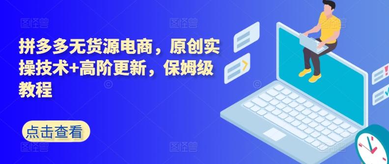 拼多多无货源电商，原创实操技术+高阶更新，保姆级教程-搞钱日记