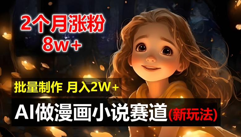 2个月涨粉8w，新玩法AI自动化做漫画小说赛道，操作简单可批量制作，新手小白轻松月入2W【揭秘】-搞钱日记