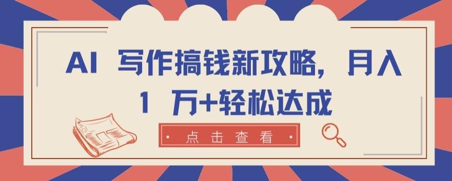 AI 写作搞钱新攻略，月入 1 万+轻松达成【揭秘】-搞钱日记