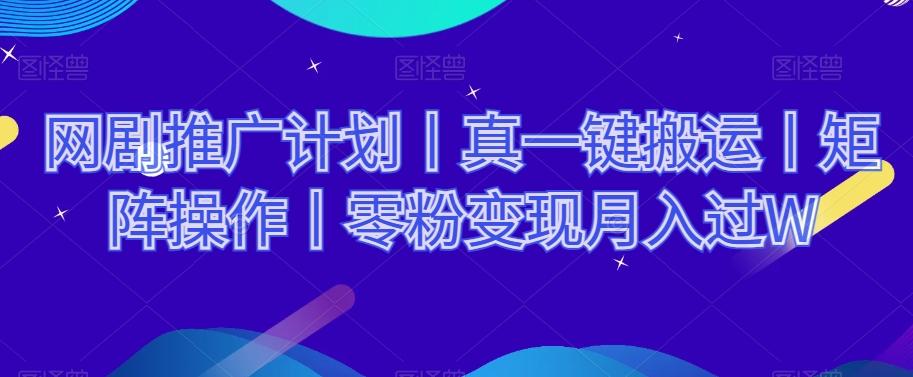 网剧推广计划丨真一键搬运丨矩阵操作丨零粉变现月入过W-搞钱日记