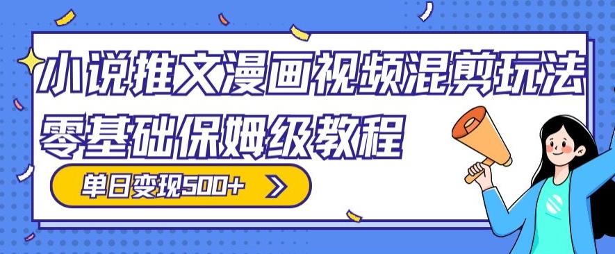 小说推文漫画视频混剪玩法，零基础保姆级教程，单日变现500+-搞钱日记