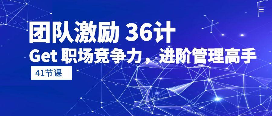 (10033期)团队激励 36计-Get 职场竞争力，进阶管理高手(41节课)-搞钱日记