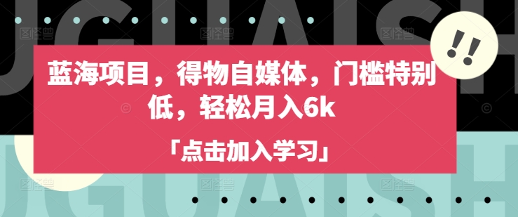 蓝海项目，得物自媒体，门槛特别低，轻松月入6k-搞钱日记