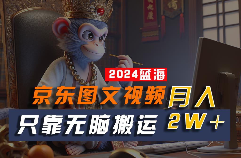 2024最新蓝海项目，只靠无脑搬运，不需要剪辑，有手就会，京东图文视频，每月亲测2w+-搞钱日记