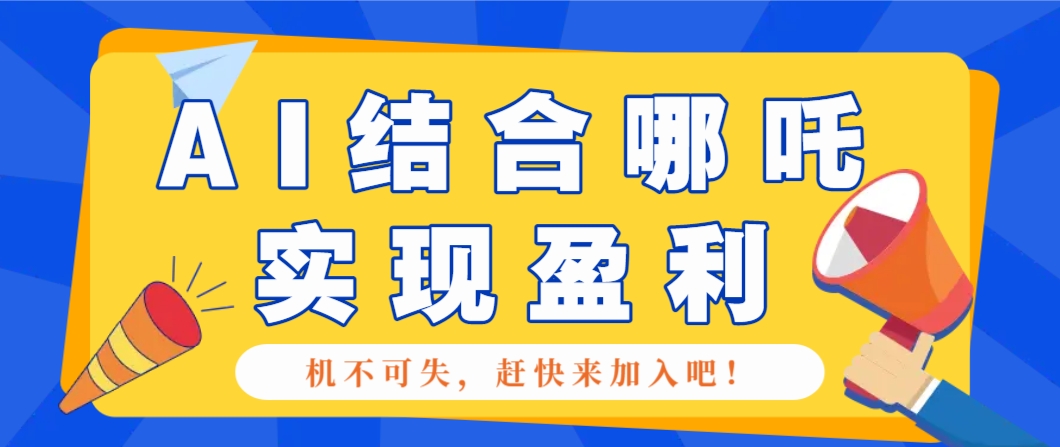 哪咤2爆火，如何利用AI结合哪吒2实现盈利，月收益5000+【附详细教程】-搞钱日记
