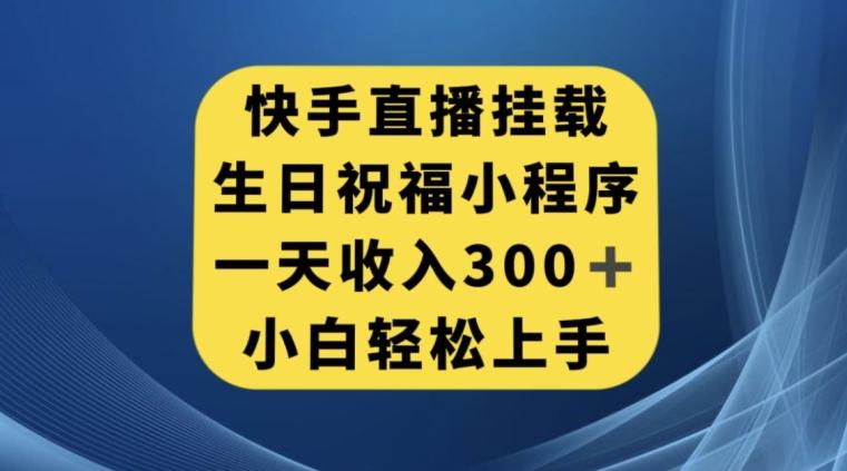 快手挂载生日祝福小程序，一天收入300+，小白轻松上手【揭秘】-搞钱日记