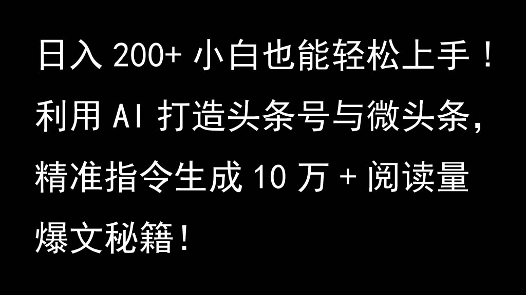 利用AI打造头条号与微头条，精准指令生成10万+阅读量爆文秘籍！日入200+小白也能轻…-搞钱日记