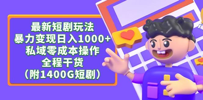 (9420期)最新短剧玩法，暴力变现日入1000+私域零成本操作，全程干货(附1400G短剧)-搞钱日记