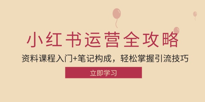 小红书运营引流全攻略：资料课程入门+笔记构成，轻松掌握引流技巧-搞钱日记