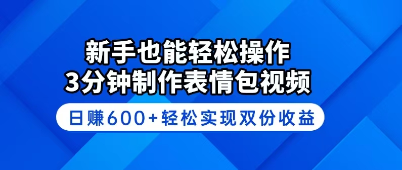 新手也能轻松操作！3分钟制作表情包视频，日赚600+轻松实现双份收益-搞钱日记