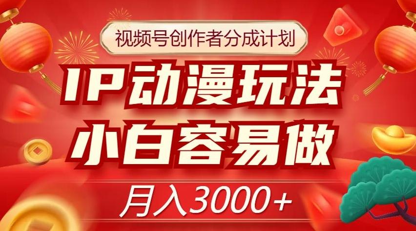 视频号创作者分成计划，IP动漫玩法，小白容易做，月入3000+【揭秘】-搞钱日记