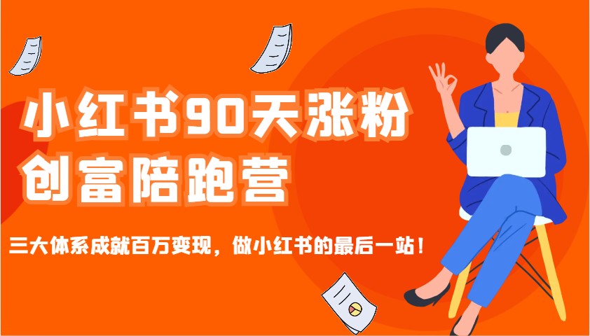 小红书90天涨粉创富陪跑营，三大体系成就百万变现，做小红书的最后一站！-搞钱日记