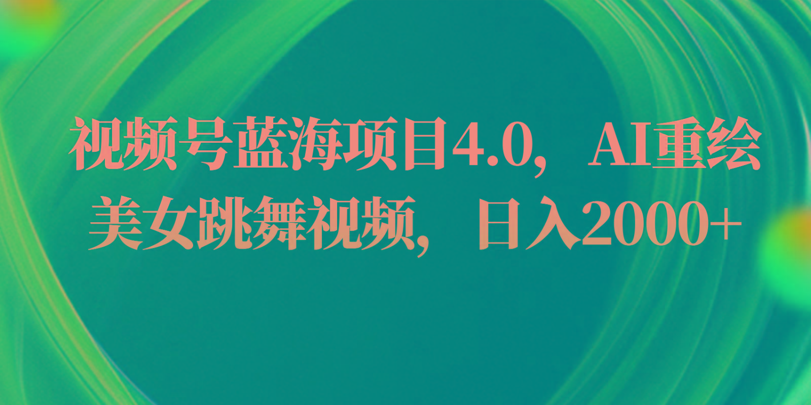 视频号蓝海项目4.0和拓展玩法，AI重绘美女跳舞视频，日入2000+-搞钱日记
