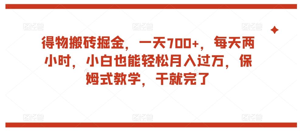 得物搬砖掘金，一天700+，每天两小时，小白也能轻松月入过万，保姆式教学，干就完了-搞钱日记