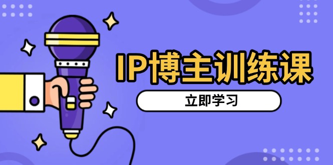 IP博主训练课，定位账号，推荐热门赛道，搭建涨粉架构，拍出更吸粉视频-搞钱日记