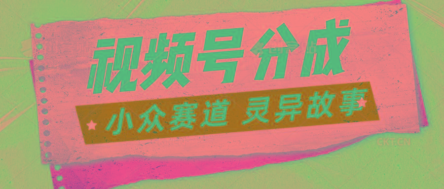 视频号分成掘金小众赛道 灵异故事，普通人都能做得好的副业-搞钱日记
