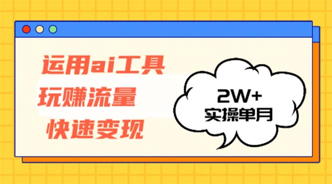 运用AI工具玩赚流量快速变现 实操单月2w+-搞钱日记