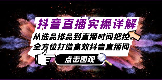 抖音直播实操详解：从选品排品到直播时间把控，全方位打造高效抖音直播间-搞钱日记