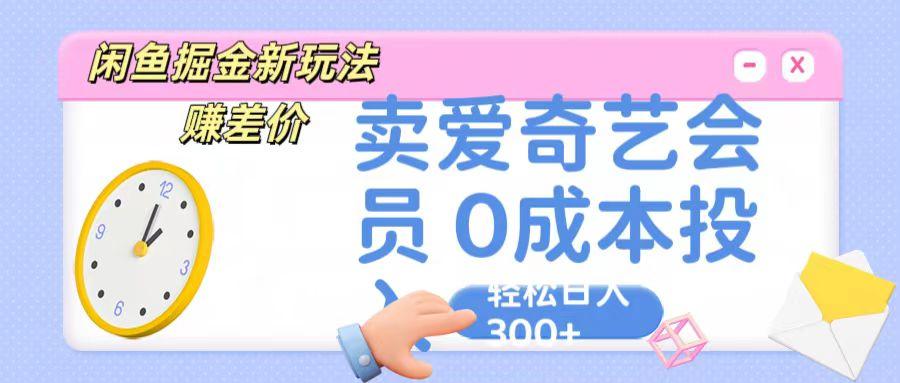 咸鱼掘金新玩法 赚差价 卖爱奇艺会员 0成本投入 轻松日收入300+-搞钱日记