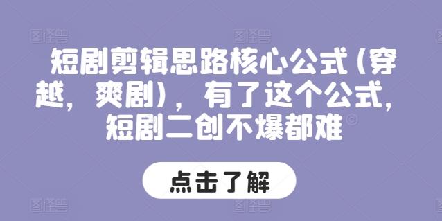 短剧剪辑思路核心公式(穿越，爽剧)，有了这个公式，短剧二创不爆都难-搞钱日记