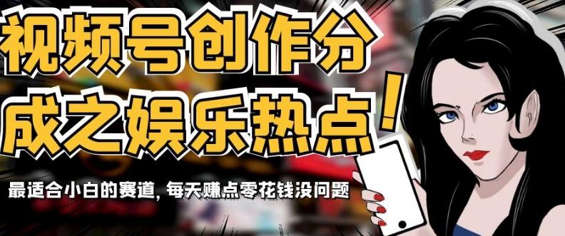 视频号创作分成之娱乐热点，最适合小白的赛道，每天赚点零花钱没问题【揭秘】-搞钱日记