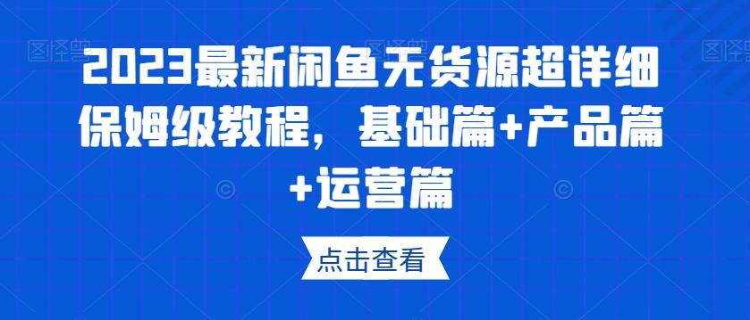 2023最新闲鱼无货源超详细保姆级教程，基础篇+产品篇+运营篇-搞钱日记