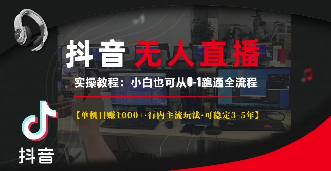 抖音无人直播实操教程【单机日入1k+行内主流玩法可稳定3-5年】小白也可从0-1跑通全流程【揭秘】-搞钱日记