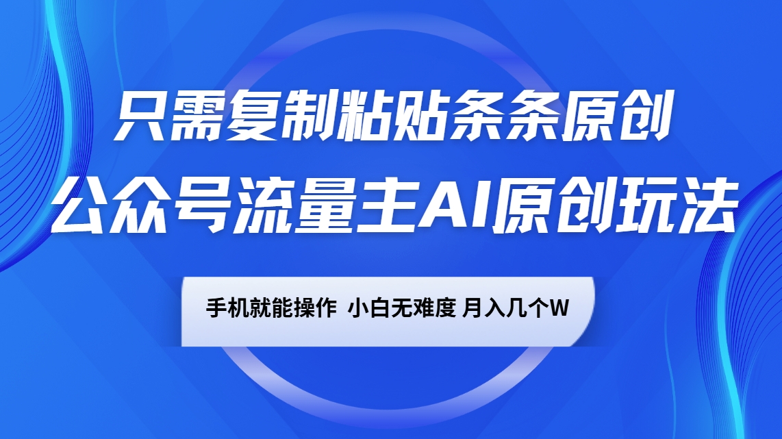 公众号流量主AI原创玩法，只需复制粘贴条条原创，手机可操作，小白无难度，月入几个W-搞钱日记