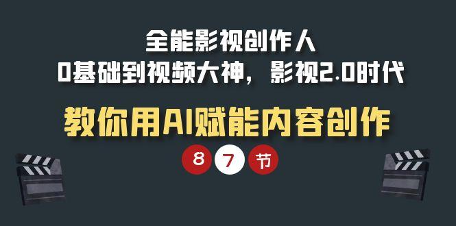 (9543期)全能-影视 创作人，0基础到视频大神，影视2.0时代，教你用AI赋能内容创作-搞钱日记