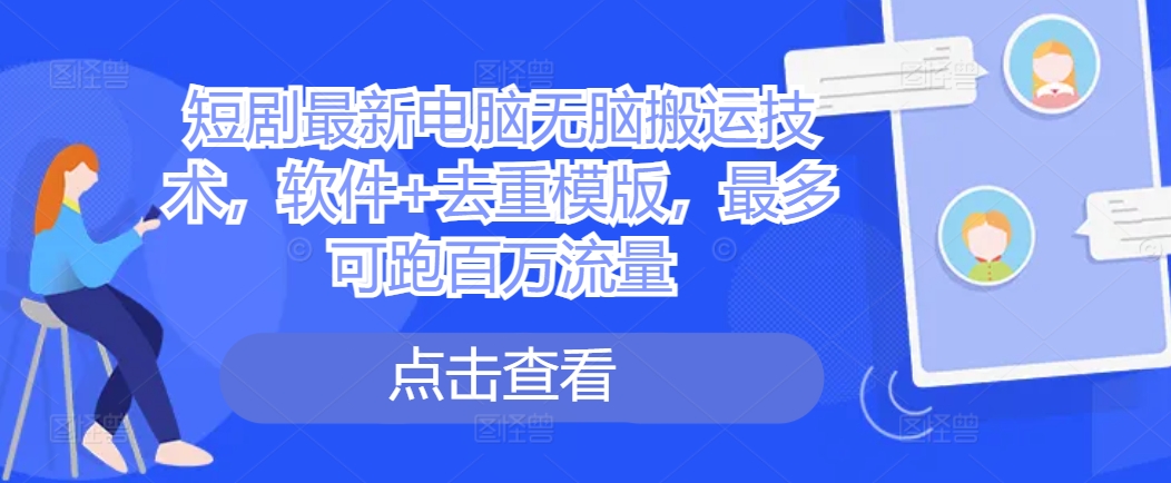 短剧最新电脑无脑搬运技术，软件+去重模版，最多可跑百万流量-搞钱日记