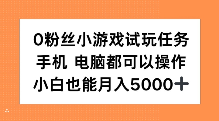 0粉丝小游戏试玩任务，手机电脑都可以操作，小白也能月入5000+【揭秘】-搞钱日记
