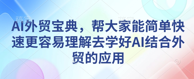 AI外贸宝典，帮大家能简单快速更容易理解去学好AI结合外贸的应用-搞钱日记