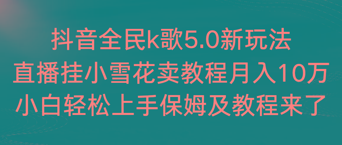 抖音全民k歌5.0新玩法，直播挂小雪花卖教程月入10万，小白轻松上手，保...-搞钱日记