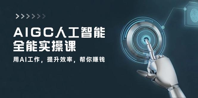 AIGC 人工智能全能实操课：用AI工作，提升效率，帮你赚钱(33节课-搞钱日记