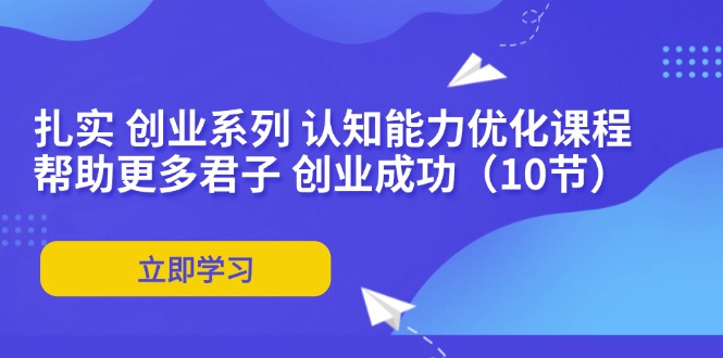扎实 创业系列 认知能力优化课程：帮助更多君子 创业成功(10节-搞钱日记